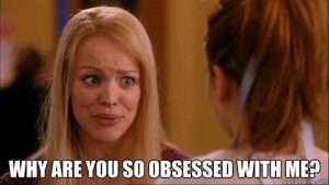 meme of Regina George from Mean Girls asking "Why are you so obsessed with me?"