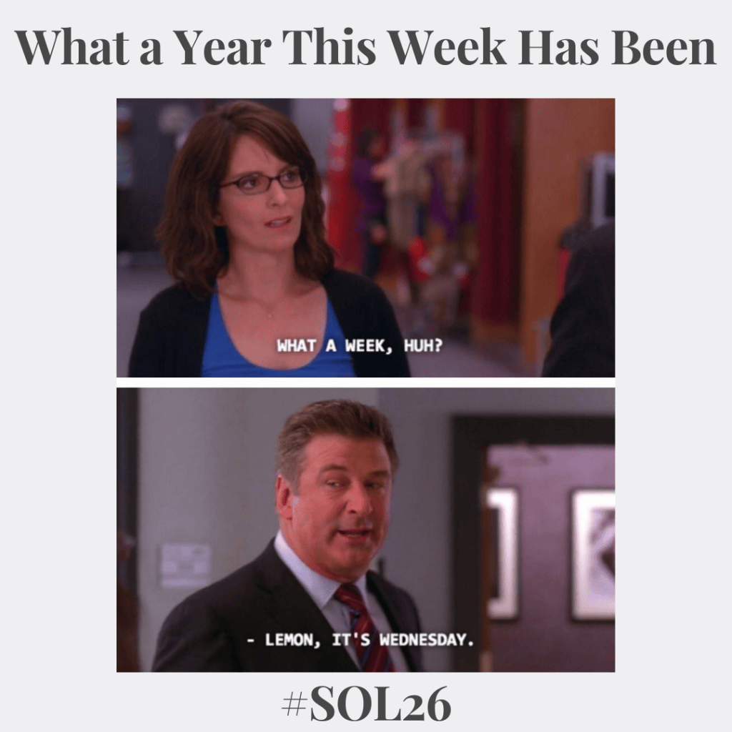 What a Year This Week Has Been #SOL26 3 A meme featuring Liz Lemon and Jack Donaghy from 30 Rock with the header "What a Year This Week Has Been." Liz says, "What a week, huh?" and Jack replies, "- Lemon, it's Wednesday."